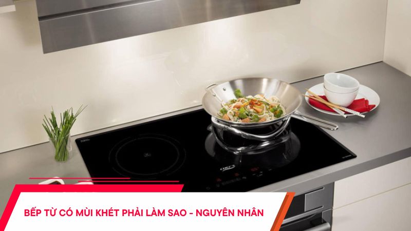 Bếp từ có mùi khét phải làm sao - Tìm hiểu nguyên nhân