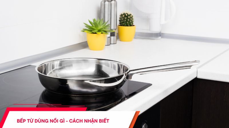 Bếp từ dùng nồi gì - Cách nhận biết