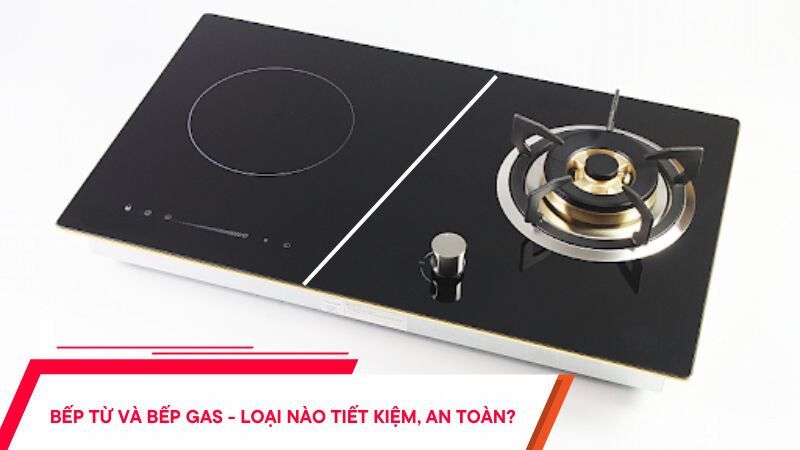 Bếp từ và bếp gas - Loại nào tiết kiệm và an toàn hơn?