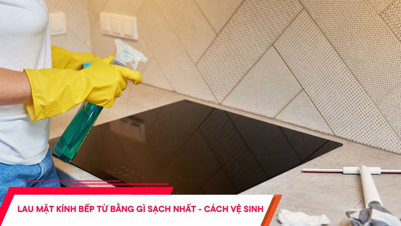 Lau mặt kính bếp từ bằng gì sạch nhất - Cách vệ sinh bếp từ