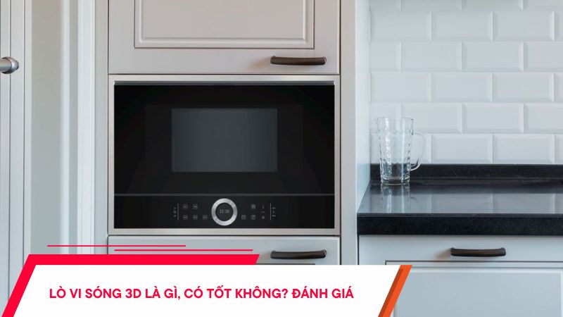  Lò vi sóng 3D là gì, có tốt không? Đánh giá chi tiết