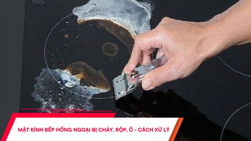 Mặt bếp hồng ngoại bị cháy, rộp, ố - Cách xử lý hiệu quả